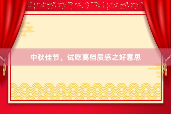 中秋佳节，试吃高档质感之好意思