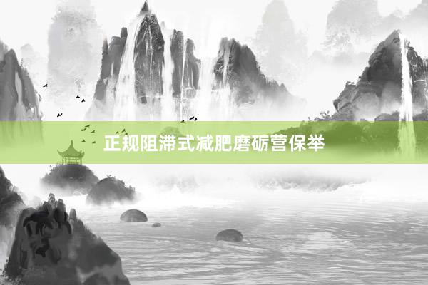 正规阻滞式减肥磨砺营保举