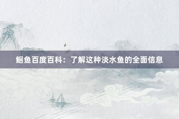 鮰鱼百度百科:了解这种淡水鱼的全面信息