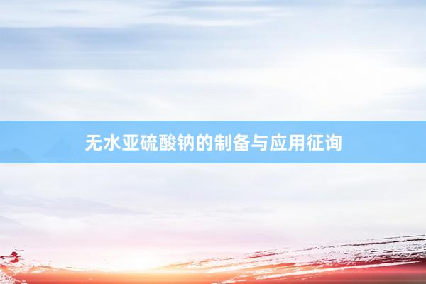 无水亚硫酸钠的制备与应用征询